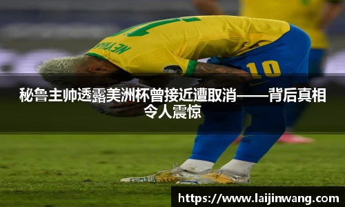 秘鲁主帅透露美洲杯曾接近遭取消——背后真相令人震惊