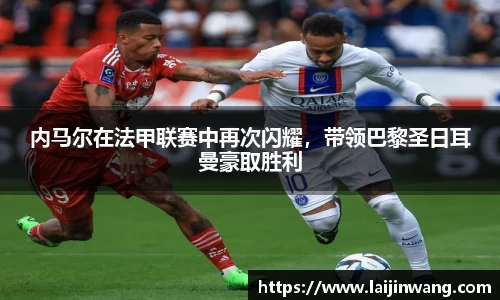 内马尔在法甲联赛中再次闪耀，带领巴黎圣日耳曼豪取胜利