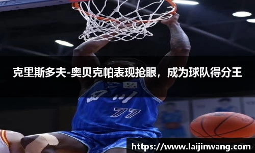 克里斯多夫-奥贝克帕表现抢眼，成为球队得分王