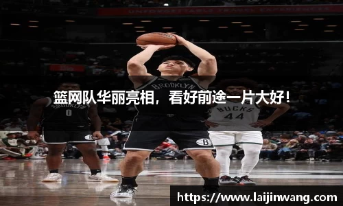 篮网队华丽亮相，看好前途一片大好！