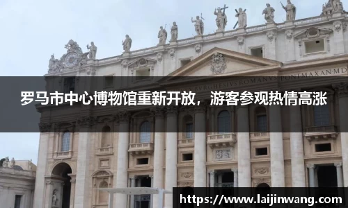 罗马市中心博物馆重新开放，游客参观热情高涨