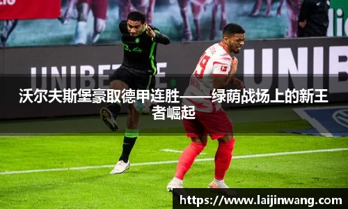 沃尔夫斯堡豪取德甲连胜——绿荫战场上的新王者崛起