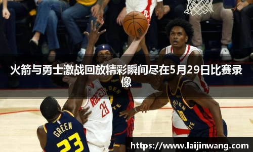 火箭与勇士激战回放精彩瞬间尽在5月29日比赛录像