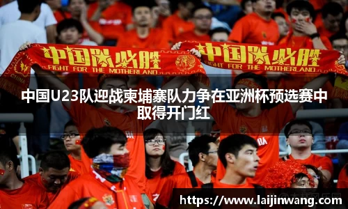 中国U23队迎战柬埔寨队力争在亚洲杯预选赛中取得开门红