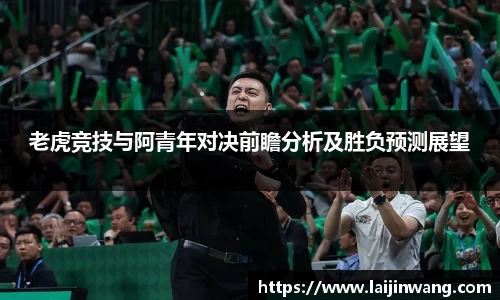 老虎竞技与阿青年对决前瞻分析及胜负预测展望