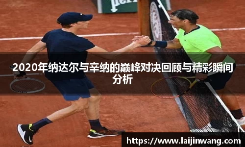 2020年纳达尔与辛纳的巅峰对决回顾与精彩瞬间分析