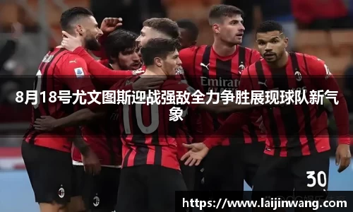 8月18号尤文图斯迎战强敌全力争胜展现球队新气象