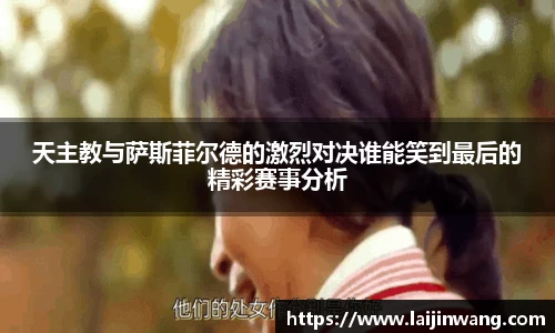 天主教与萨斯菲尔德的激烈对决谁能笑到最后的精彩赛事分析