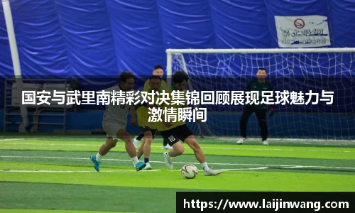 国安与武里南精彩对决集锦回顾展现足球魅力与激情瞬间