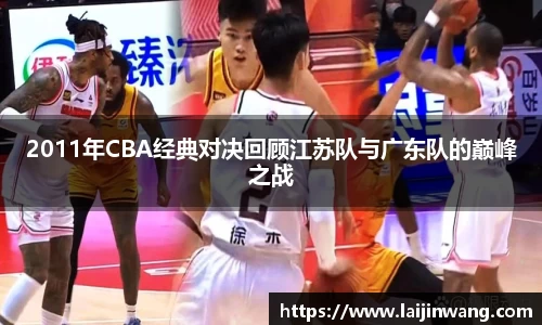 2011年CBA经典对决回顾江苏队与广东队的巅峰之战