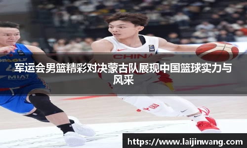 军运会男篮精彩对决蒙古队展现中国篮球实力与风采
