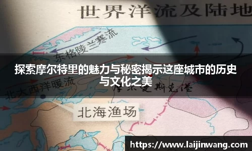 探索摩尔特里的魅力与秘密揭示这座城市的历史与文化之美