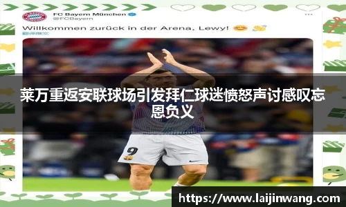 莱万重返安联球场引发拜仁球迷愤怒声讨感叹忘恩负义