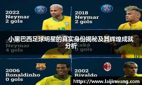 小黑巴西足球明星的真实身份揭秘及其辉煌成就分析