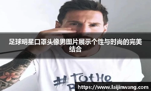 足球明星口罩头像男图片展示个性与时尚的完美结合