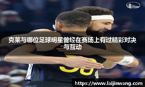 克莱与哪位足球明星曾经在赛场上有过精彩对决与互动