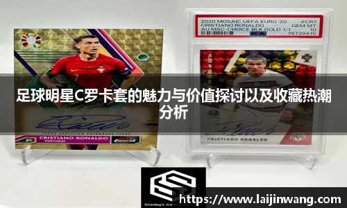 足球明星C罗卡套的魅力与价值探讨以及收藏热潮分析