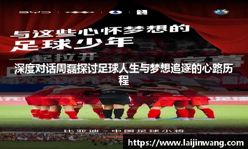 深度对话周磊探讨足球人生与梦想追逐的心路历程