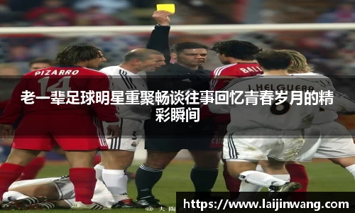 老一辈足球明星重聚畅谈往事回忆青春岁月的精彩瞬间